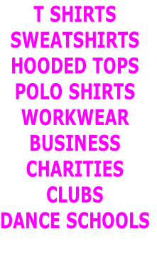 T SHIRTS
SWEATSHIRTS
HOODED TOPS
POLO SHIRTS
WORKWEAR
BUSINESS
CHARITIES
CLUBS
DANCE SCHOOLS

